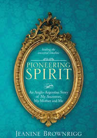 Jeanine Brownrigg, Pioneering Spirit. An Anglo-Argentine Story of My Ancestors, My Mother and Me; healing the ancestral timeline. Published by Balboa Press, a Division of Hay House, December 2020