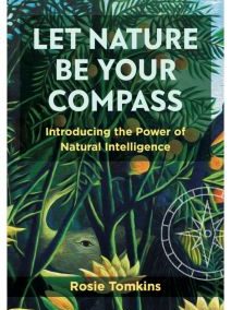 Let Nature Be Your Compass, Introducing the Power of Natural Intelligence by Rosie Tomkins, published by Aeon Books, UK, October 2023
